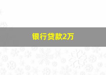 银行贷款2万