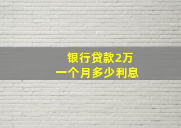 银行贷款2万一个月多少利息