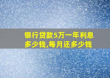 银行贷款5万一年利息多少钱,每月还多少钱