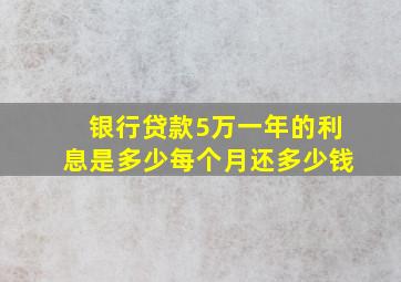 银行贷款5万一年的利息是多少每个月还多少钱