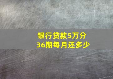 银行贷款5万分36期每月还多少