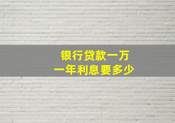 银行贷款一万一年利息要多少