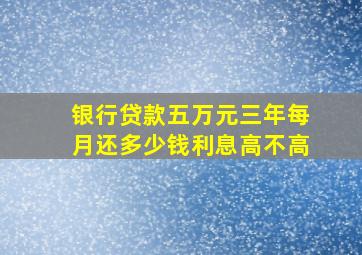 银行贷款五万元三年每月还多少钱利息高不高