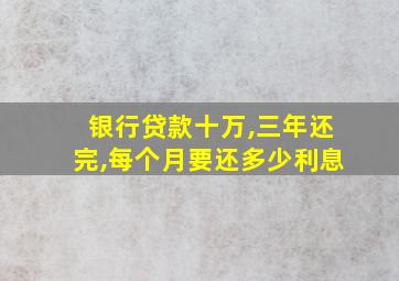 银行贷款十万,三年还完,每个月要还多少利息