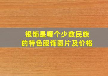 银饰是哪个少数民族的特色服饰图片及价格