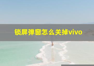 锁屏弹窗怎么关掉vivo