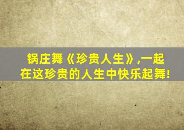 锅庄舞《珍贵人生》,一起在这珍贵的人生中快乐起舞!