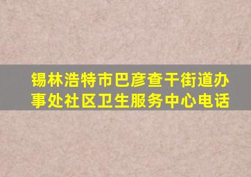 锡林浩特市巴彦查干街道办事处社区卫生服务中心电话