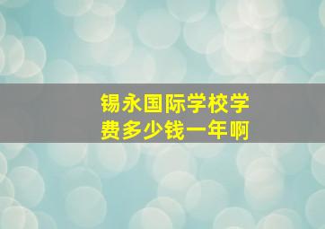 锡永国际学校学费多少钱一年啊