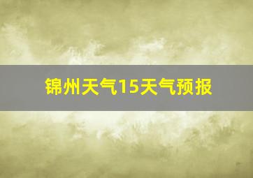 锦州天气15天气预报