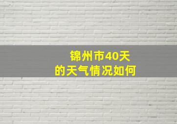 锦州市40天的天气情况如何