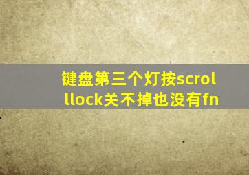 键盘第三个灯按scrolllock关不掉也没有fn