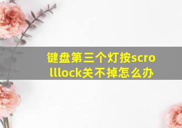 键盘第三个灯按scrolllock关不掉怎么办