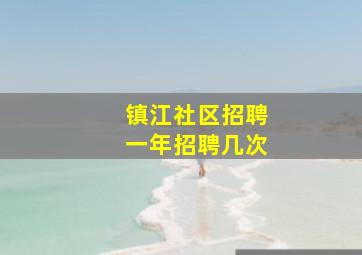 镇江社区招聘一年招聘几次