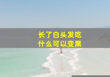 长了白头发吃什么可以变黑