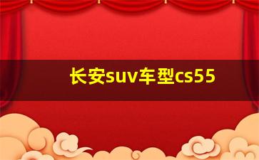 长安suv车型cs55