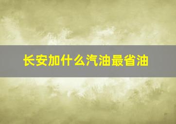 长安加什么汽油最省油