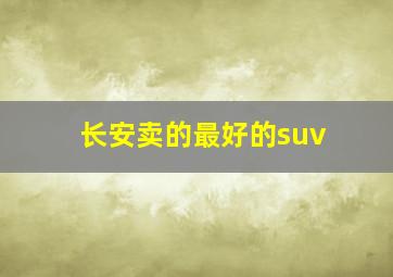 长安卖的最好的suv