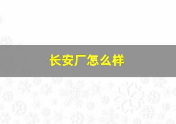 长安厂怎么样