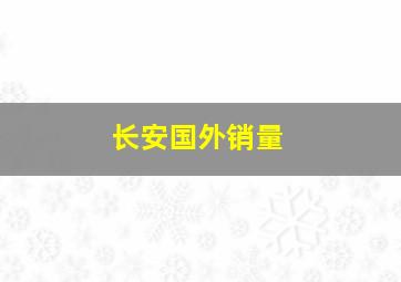 长安国外销量