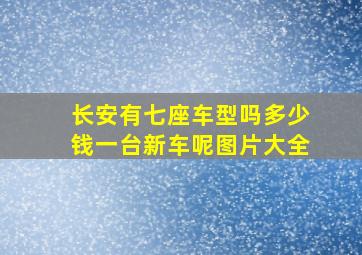 长安有七座车型吗多少钱一台新车呢图片大全