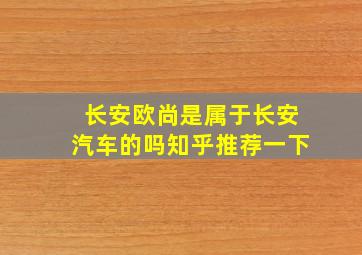 长安欧尚是属于长安汽车的吗知乎推荐一下