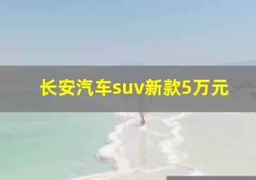 长安汽车suv新款5万元