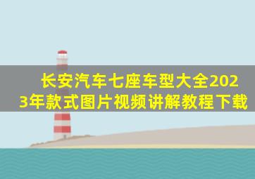 长安汽车七座车型大全2023年款式图片视频讲解教程下载