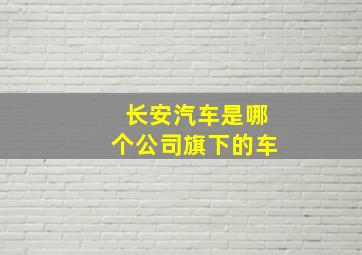 长安汽车是哪个公司旗下的车