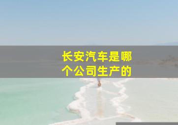 长安汽车是哪个公司生产的