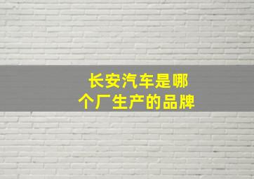 长安汽车是哪个厂生产的品牌