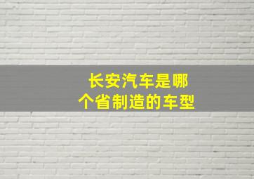 长安汽车是哪个省制造的车型