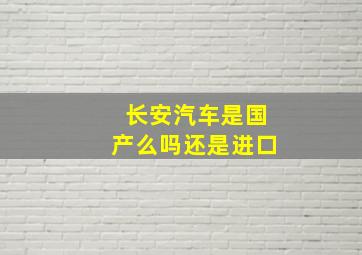 长安汽车是国产么吗还是进口