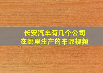 长安汽车有几个公司在哪里生产的车呢视频