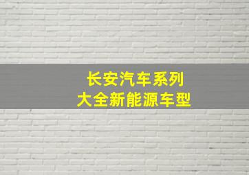 长安汽车系列大全新能源车型