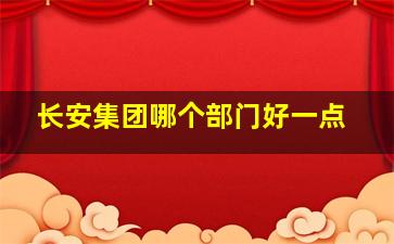 长安集团哪个部门好一点