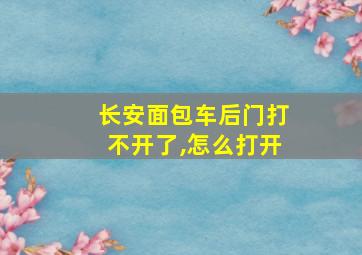 长安面包车后门打不开了,怎么打开