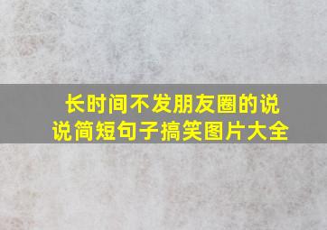 长时间不发朋友圈的说说简短句子搞笑图片大全