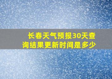 长春天气预报30天查询结果更新时间是多少