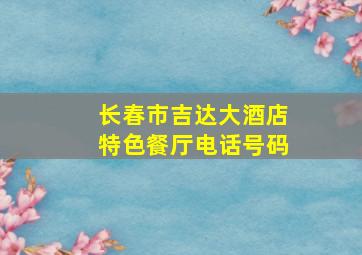 长春市吉达大酒店特色餐厅电话号码