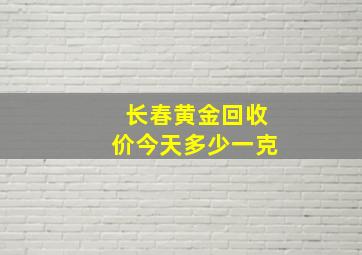 长春黄金回收价今天多少一克