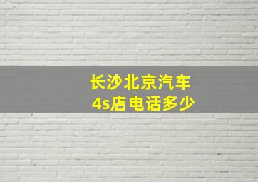 长沙北京汽车4s店电话多少