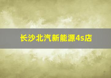 长沙北汽新能源4s店