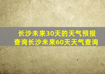 长沙未来30天的天气预报查询长沙未来60天天气查询