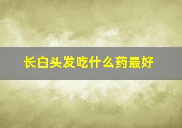 长白头发吃什么药最好