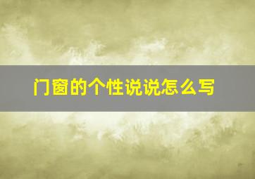 门窗的个性说说怎么写