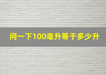 问一下100毫升等于多少升