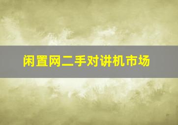 闲置网二手对讲机市场