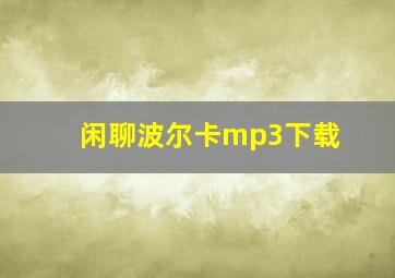 闲聊波尔卡mp3下载