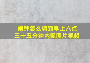 闹钟怎么调到早上六点三十五分钟内呢图片视频